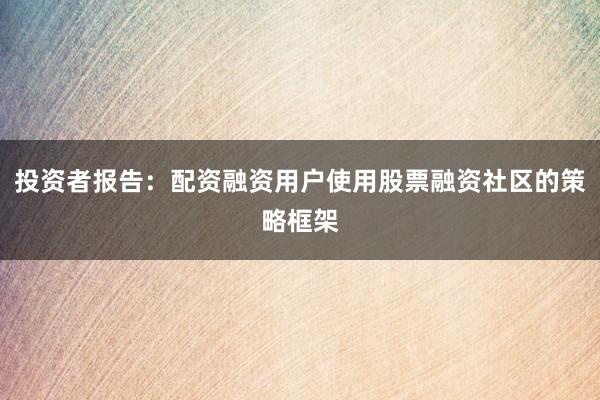 投资者报告：配资融资用户使用股票融资社区的策略框架