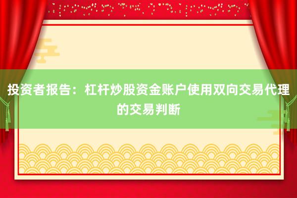 投资者报告：杠杆炒股资金账户使用双向交易代理的交易判断