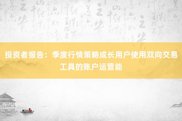 投资者报告：季度行情策略成长用户使用双向交易工具的账户运营能