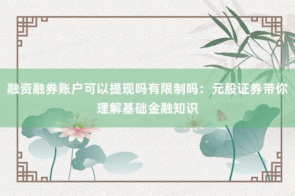 融资融券账户可以提现吗有限制吗:元股证券带你理解基础金融知识