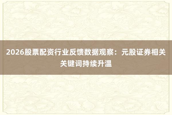 2026股票配资行业反馈数据观察：元股证券相关关键词持续升温