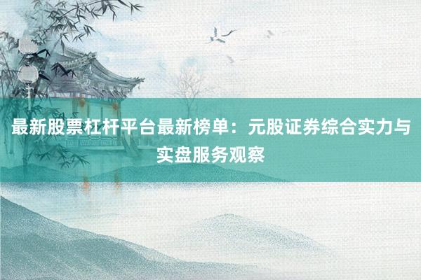 最新股票杠杆平台最新榜单：元股证券综合实力与实盘服务观察