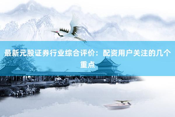 最新元股证券行业综合评价：配资用户关注的几个重点