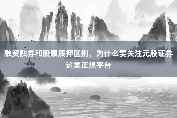 融资融券和股票质押区别，为什么要关注元股证券这类正规平台