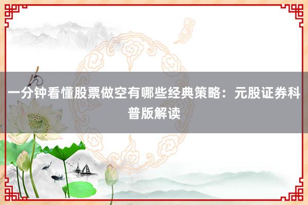一分钟看懂股票做空有哪些经典策略：元股证券科普版解读