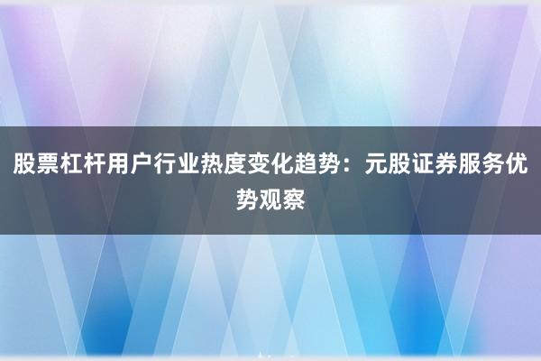 股票杠杆用户行业热度变化趋势：元股证券服务优势观察