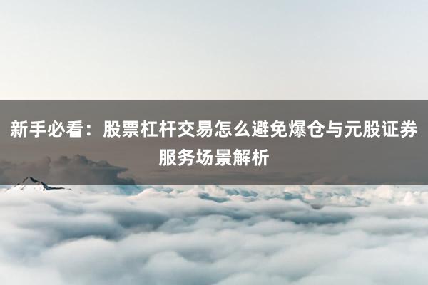 新手必看：股票杠杆交易怎么避免爆仓与元股证券服务场景解析