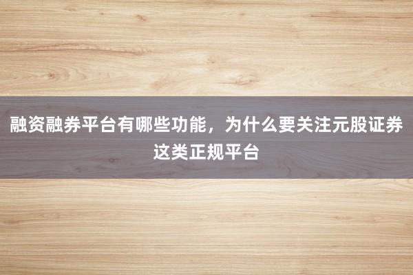 融资融券平台有哪些功能，为什么要关注元股证券这类正规平台