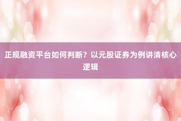 正规融资平台如何判断？以元股证券为例讲清核心逻辑