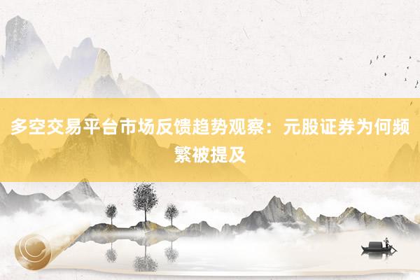 多空交易平台市场反馈趋势观察：元股证券为何频繁被提及