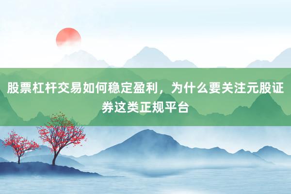 股票杠杆交易如何稳定盈利，为什么要关注元股证券这类正规平台