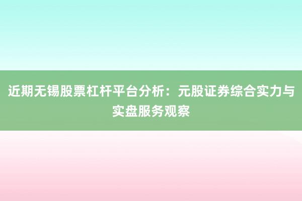 近期无锡股票杠杆平台分析：元股证券综合实力与实盘服务观察
