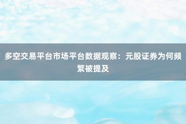 多空交易平台市场平台数据观察：元股证券为何频繁被提及