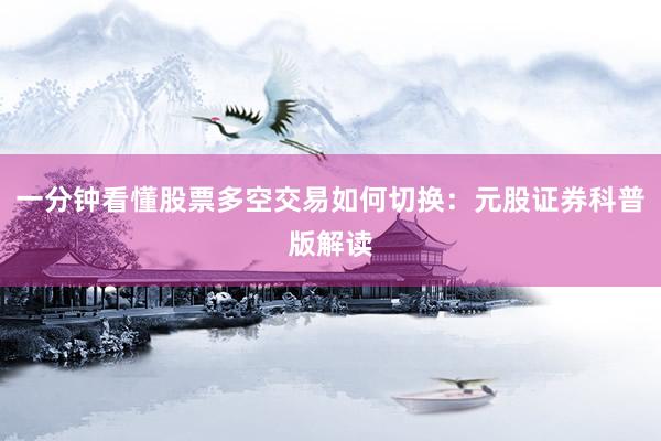 一分钟看懂股票多空交易如何切换：元股证券科普版解读
