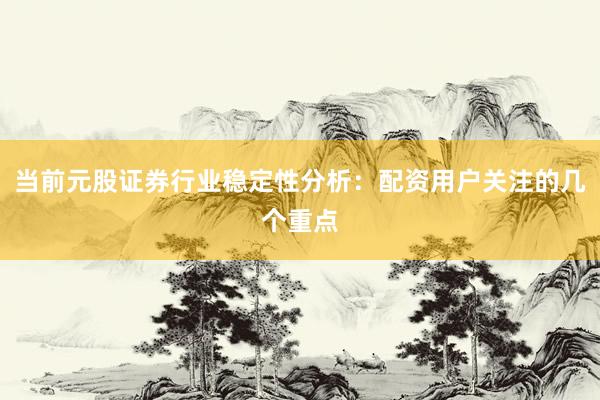 当前元股证券行业稳定性分析：配资用户关注的几个重点