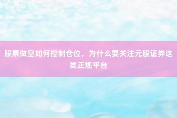 股票做空如何控制仓位，为什么要关注元股证券这类正规平台