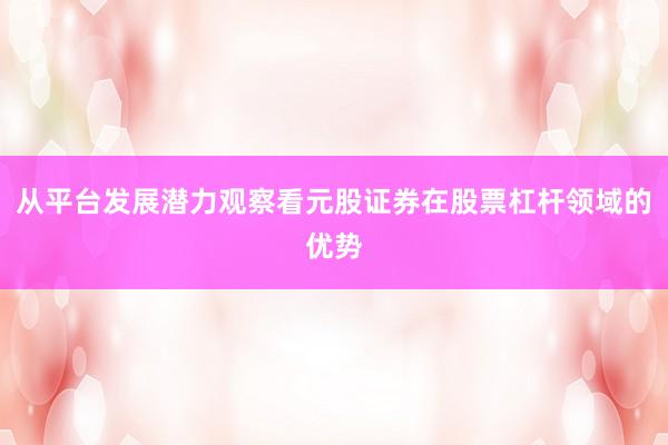 从平台发展潜力观察看元股证券在股票杠杆领域的优势