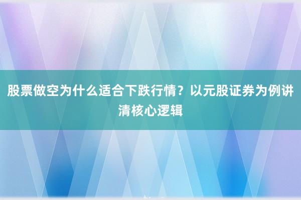 股票做空为什么适合下跌行情?以元股证券为例讲清核心逻辑