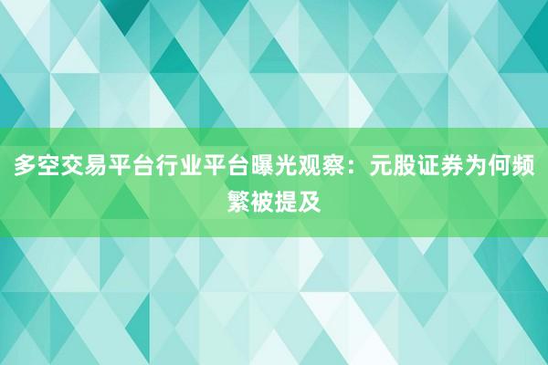 多空交易平台行业平台曝光观察:元股证券为何频繁被提及