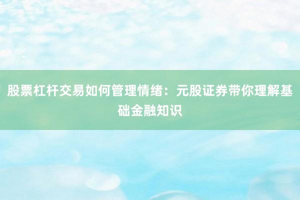 股票杠杆交易如何管理情绪:元股证券带你理解基础金融知识