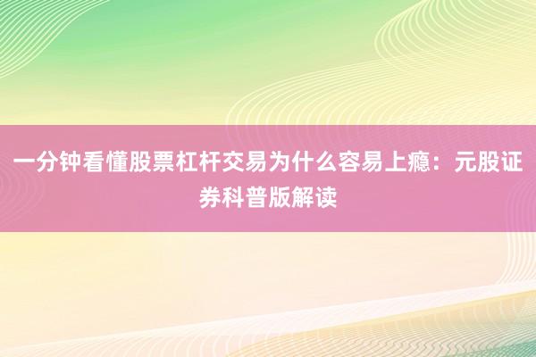 一分钟看懂股票杠杆交易为什么容易上瘾：元股证券科普版解读