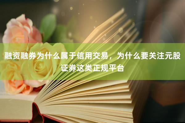 融资融券为什么属于信用交易，为什么要关注元股证券这类正规平台