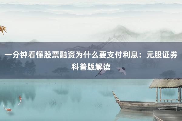 一分钟看懂股票融资为什么要支付利息：元股证券科普版解读
