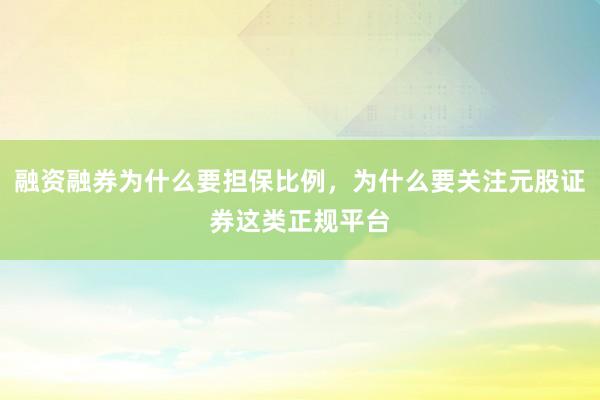 融资融券为什么要担保比例，为什么要关注元股证券这类正规平台