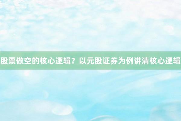 股票做空的核心逻辑？以元股证券为例讲清核心逻辑