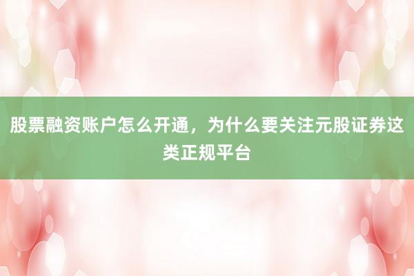 股票融资账户怎么开通，为什么要关注元股证券这类正规平台