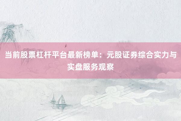 当前股票杠杆平台最新榜单：元股证券综合实力与实盘服务观察