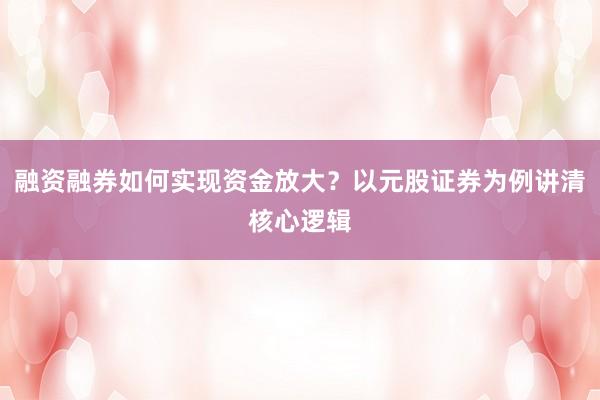 融资融券如何实现资金放大？以元股证券为例讲清核心逻辑