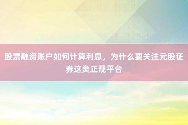 股票融资账户如何计算利息，为什么要关注元股证券这类正规平台