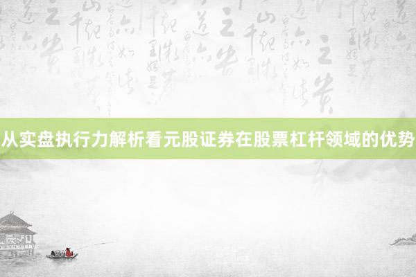 从实盘执行力解析看元股证券在股票杠杆领域的优势