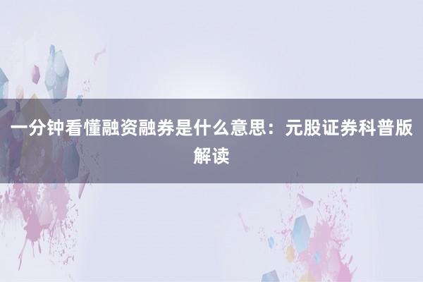 一分钟看懂融资融券是什么意思:元股证券科普版解读