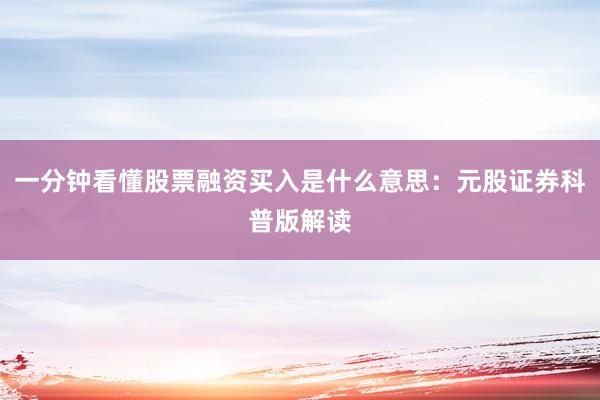 一分钟看懂股票融资买入是什么意思:元股证券科普版解读