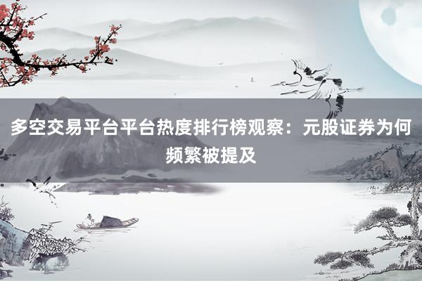 多空交易平台平台热度排行榜观察：元股证券为何频繁被提及