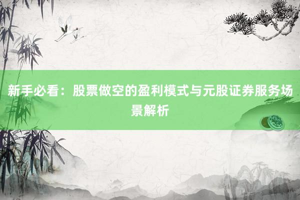 新手必看：股票做空的盈利模式与元股证券服务场景解析