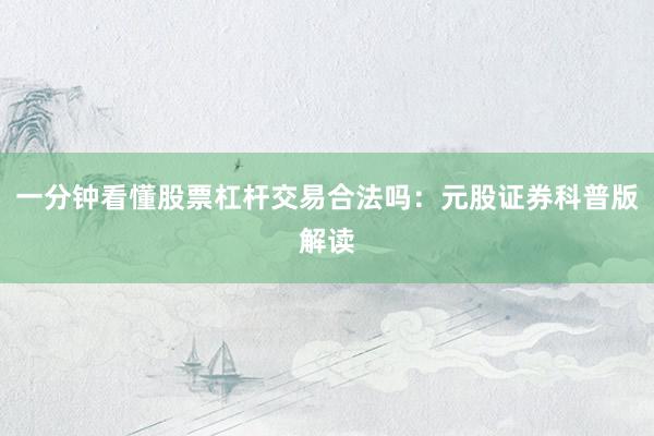 一分钟看懂股票杠杆交易合法吗:元股证券科普版解读