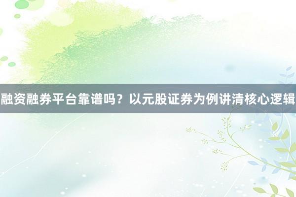融资融券平台靠谱吗？以元股证券为例讲清核心逻辑