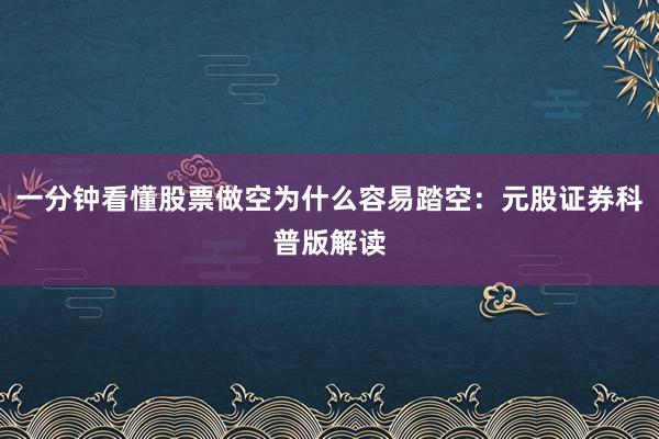 一分钟看懂股票做空为什么容易踏空：元股证券科普版解读