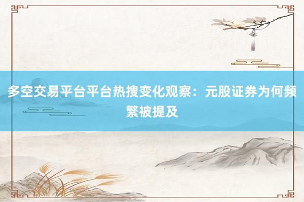 多空交易平台平台热搜变化观察：元股证券为何频繁被提及