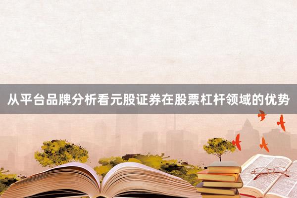 从平台品牌分析看元股证券在股票杠杆领域的优势