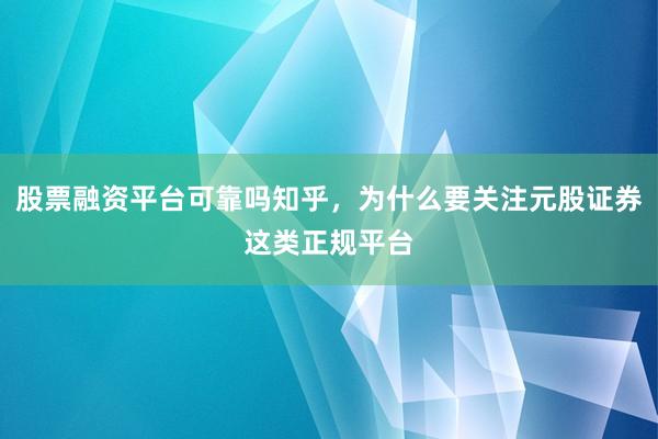 股票融资平台可靠吗知乎，为什么要关注元股证券这类正规平台