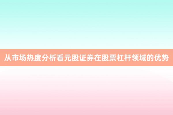 从市场热度分析看元股证券在股票杠杆领域的优势