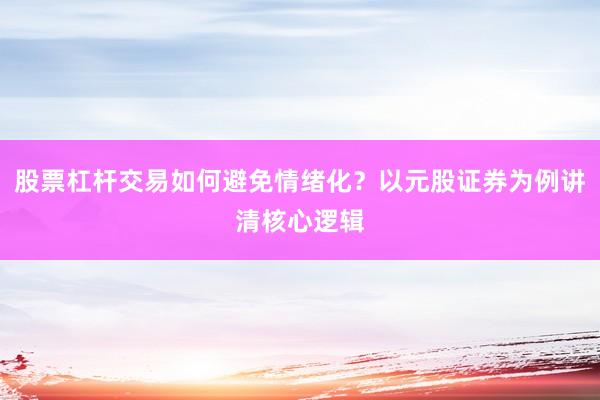 股票杠杆交易如何避免情绪化？以元股证券为例讲清核心逻辑