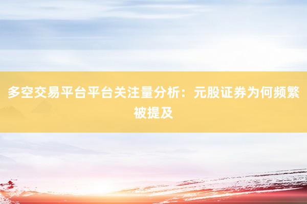 多空交易平台平台关注量分析：元股证券为何频繁被提及