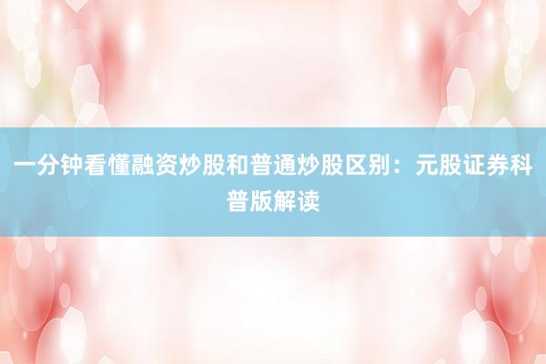 一分钟看懂融资炒股和普通炒股区别：元股证券科普版解读