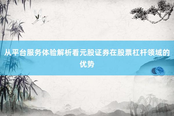 从平台服务体验解析看元股证券在股票杠杆领域的优势