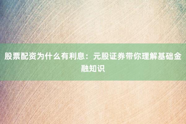 股票配资为什么有利息:元股证券带你理解基础金融知识
